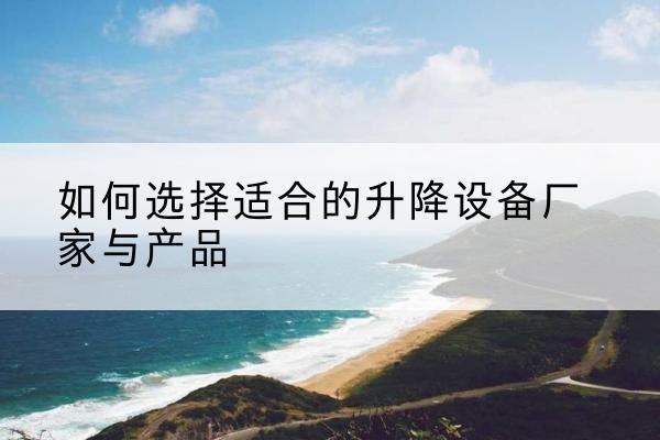 碑林电动升降平台厂家-如何选择适合的升降设备厂家与产品