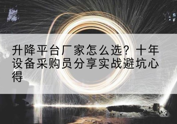 碑林升降平台厂家-怎么选？十年设备采购员分享实战避坑心得