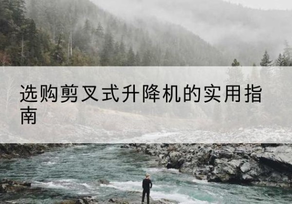 碑林剪叉式升降机怎么选-选购剪叉式升降机的实用指南